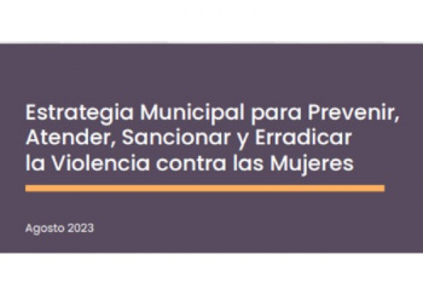 Estrategia Municipal para Prevenir, Atender, Sancionar y Erradicar la Violencia contra las Mujeres